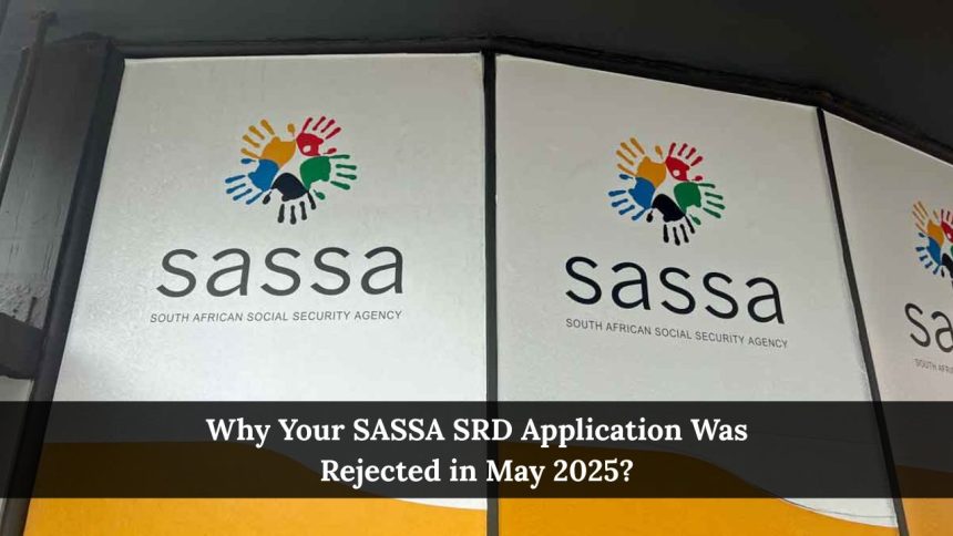 Why Your SASSA SRD Application Was Rejected in May 2025?